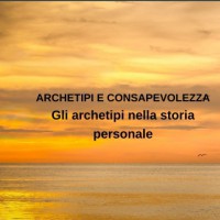 Gli Archetipi nella storia personale (Seminario Archetipi e Consapevolezza)