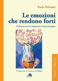 Le emozioni che rendono forti. Il lavoro con le emozioni in psicoterapia